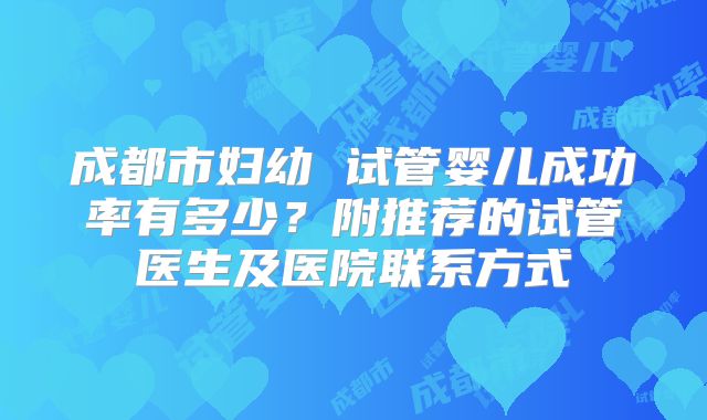 成都市妇幼 试管婴儿成功率有多少？附推荐的试管医生及医院联系方式