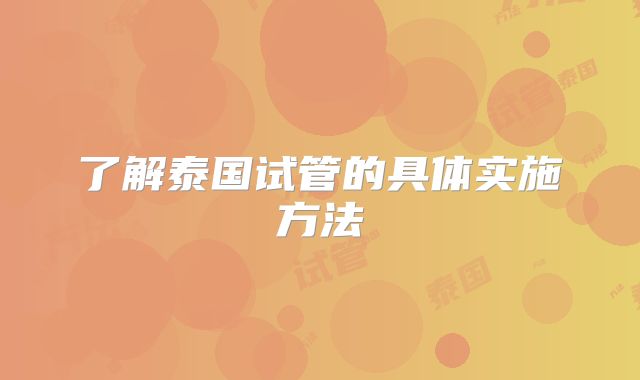了解泰国试管的具体实施方法