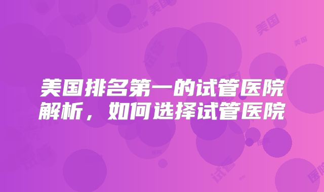 美国排名第一的试管医院解析,如何选择试管医院
