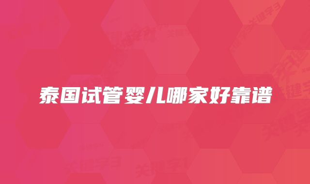 泰国试管婴儿哪家好靠谱