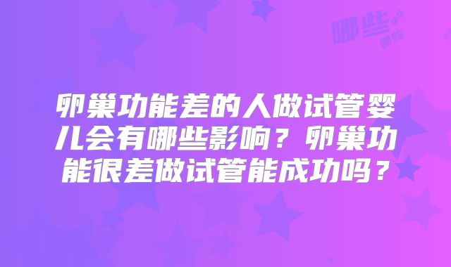 卵巢功能差的人做试管婴儿会有哪些影响？卵巢功能很差做试管能成功吗？