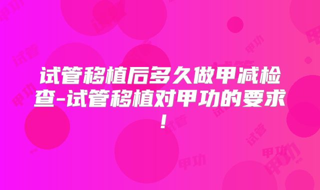 试管移植后多久做甲减检查-试管移植对甲功的要求!