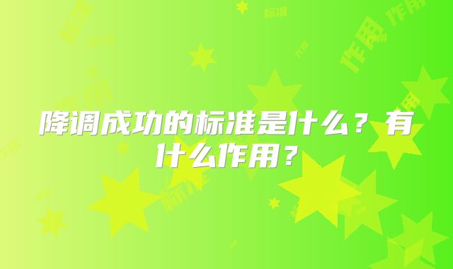 降调成功的标准是什么？有什么作用？