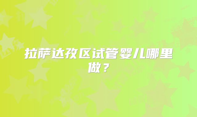 拉萨达孜区试管婴儿哪里做？