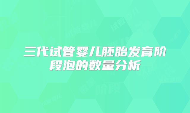 三代试管婴儿胚胎发育阶段泡的数量分析
