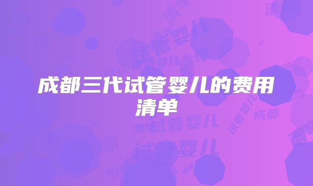 成都三代试管婴儿的费用清单
