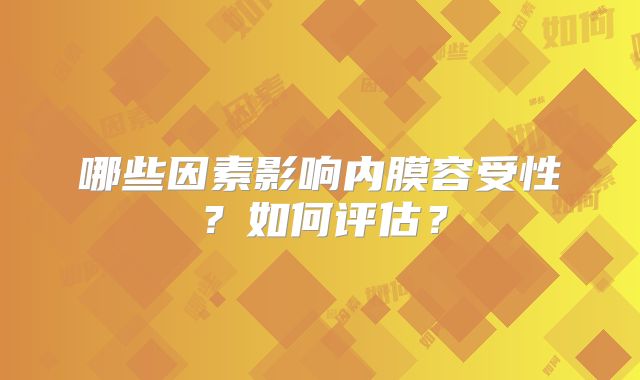 哪些因素影响内膜容受性？如何评估？