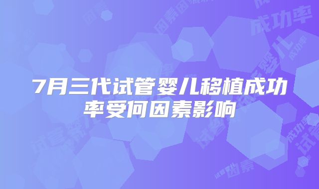 7月三代试管婴儿移植成功率受何因素影响