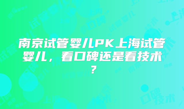 南京试管婴儿PK上海试管婴儿，看口碑还是看技术？