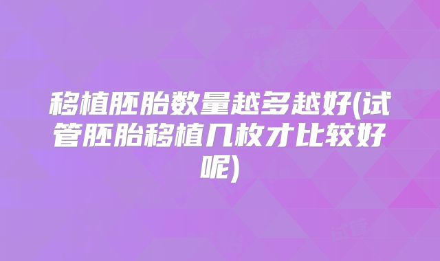 移植胚胎数量越多越好(试管胚胎移植几枚才比较好呢)