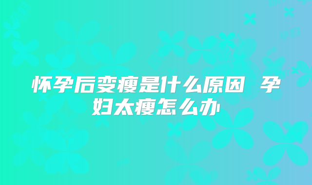 怀孕后变瘦是什么原因 孕妇太瘦怎么办