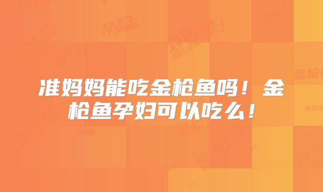 准妈妈能吃金枪鱼吗!金枪鱼孕妇可以吃么!