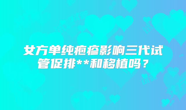 女方单纯疱疹影响三代试管促排**和移植吗？