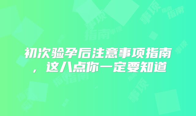 初次验孕后注意事项指南，这八点你一定要知道