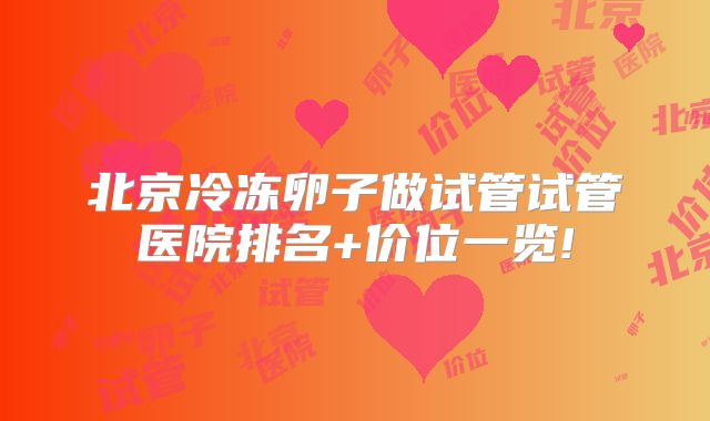 北京冷冻卵子做试管试管医院排名+价位一览!