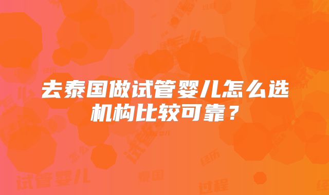 去泰国做试管婴儿怎么选机构比较可靠？