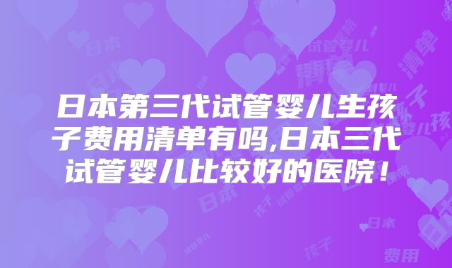 日本第三代试管婴儿生孩子费用清单有吗,日本三代试管婴儿比较好的医院!