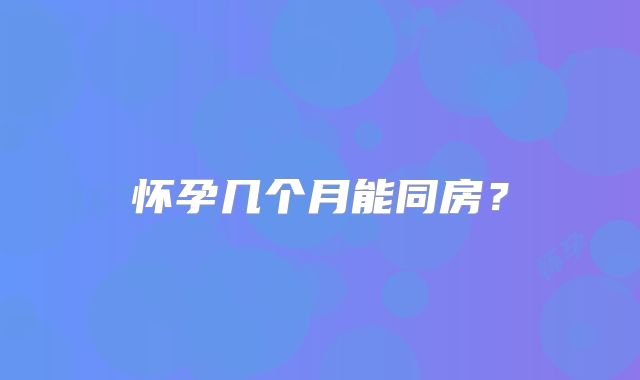 怀孕几个月能同房？