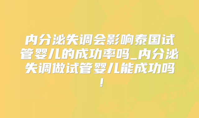 内分泌失调会影响泰国试管婴儿的成功率吗_内分泌失调做试管婴儿能成功吗！
