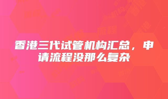 香港三代试管机构汇总，申请流程没那么复杂