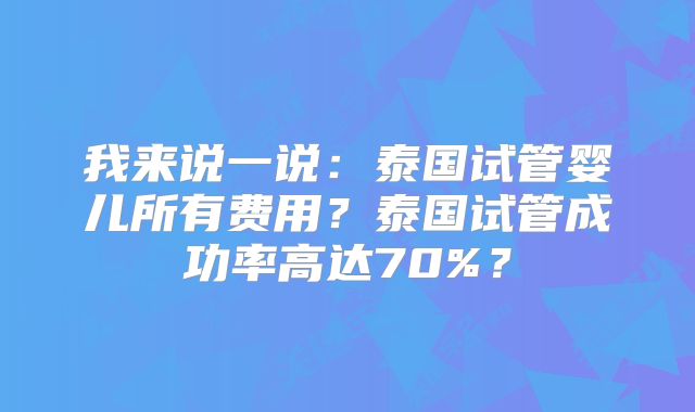 我来说一说:泰国试管婴儿所有费用?泰国试管成功率高达70%?