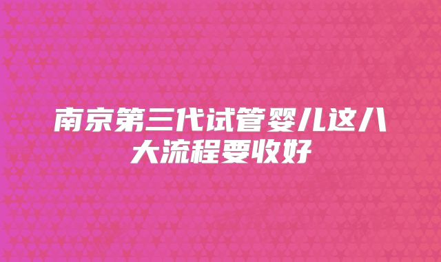 南京第三代试管婴儿这八大流程要收好