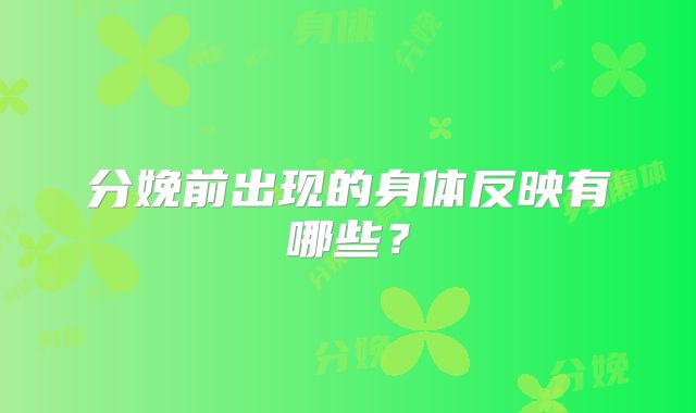 分娩前出现的身体反映有哪些?