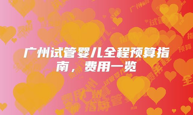 广州试管婴儿全程预算指南，费用一览