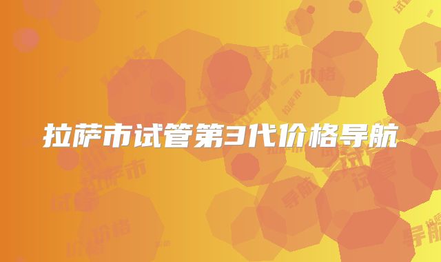 拉萨市试管第3代价格导航