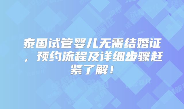 泰国试管婴儿无需结婚证，预约流程及详细步骤赶紧了解！