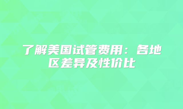 了解美国试管费用：各地区差异及性价比