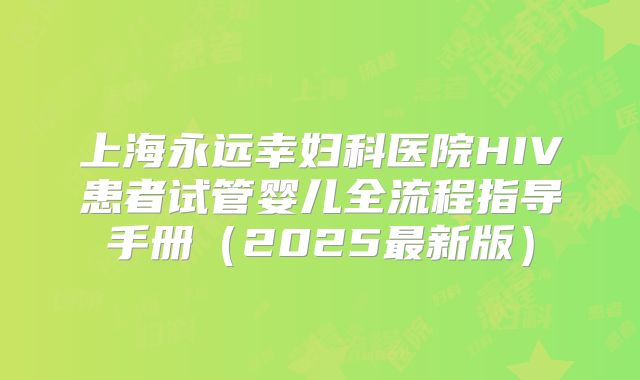 上海永远幸妇科医院HIV患者试管婴儿全流程指导手册（2025最新版）