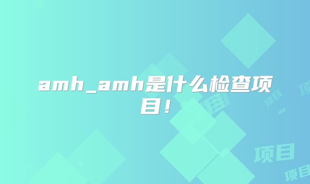amh_amh是什么检查项目!