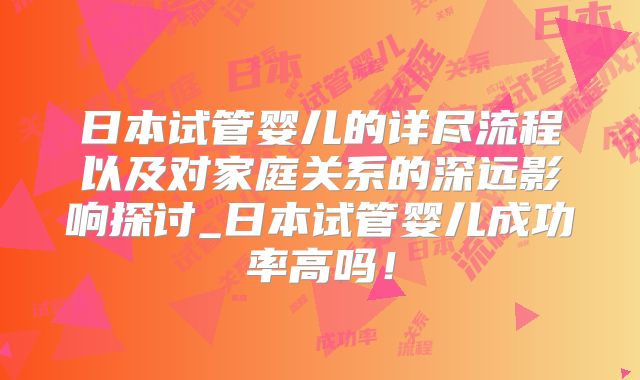 日本试管婴儿的详尽流程以及对家庭关系的深远影响探讨_日本试管婴儿成功率高吗！