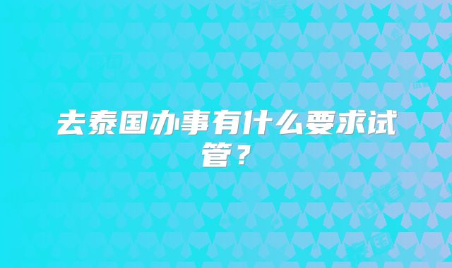去泰国办事有什么要求试管？