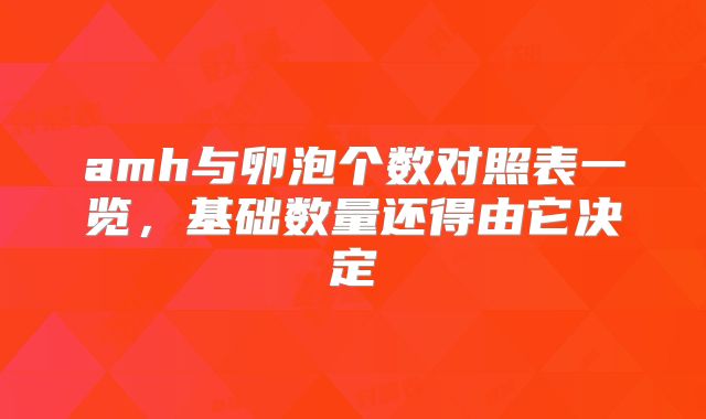 amh与卵泡个数对照表一览,基础数量还得由它决定