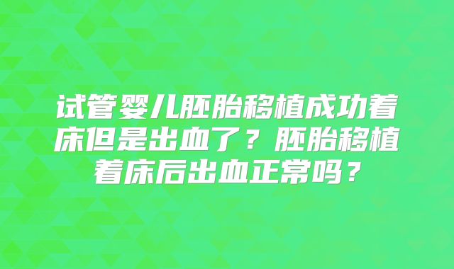 试管婴儿胚胎移植成功着床但是出血了？胚胎移植着床后出血正常吗？