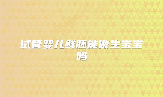 试管婴儿鲜胚能做生宝宝吗