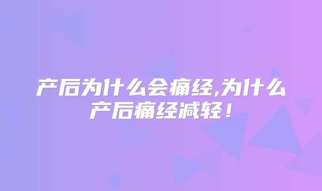 产后为什么会痛经,为什么产后痛经减轻！