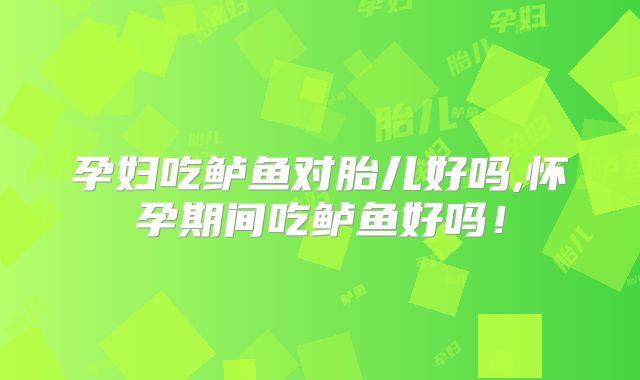 孕妇吃鲈鱼对胎儿好吗,怀孕期间吃鲈鱼好吗！