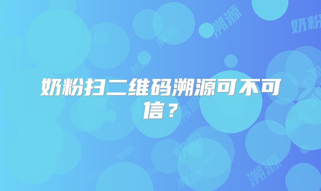 奶粉扫二维码溯源可不可信？