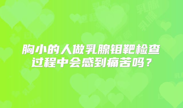 胸小的人做乳腺钼靶检查过程中会感到痛苦吗？