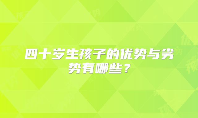 四十岁生孩子的优势与劣势有哪些？