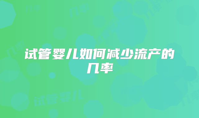 试管婴儿如何减少流产的几率