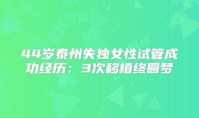 44岁泰州失独女性试管成功经历:3次移植终圆梦