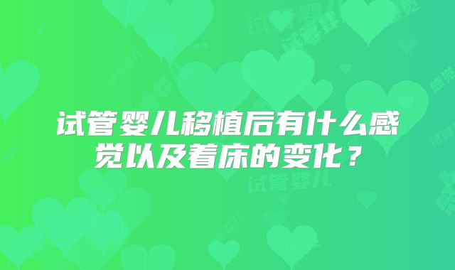 试管婴儿移植后有什么感觉以及着床的变化？
