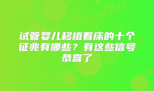 试管婴儿移植着床的十个征兆有哪些？有这些信号恭喜了
