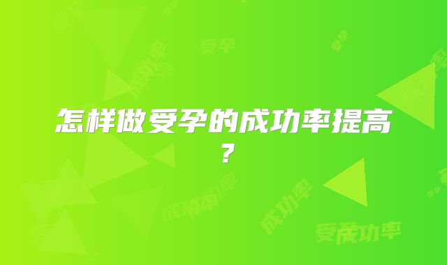 怎样做受孕的成功率提高？