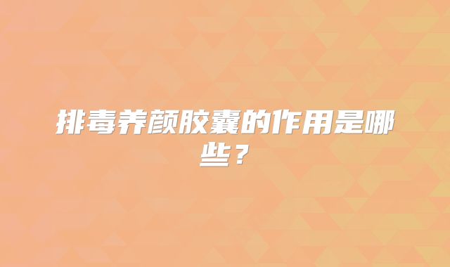 排毒养颜胶囊的作用是哪些？