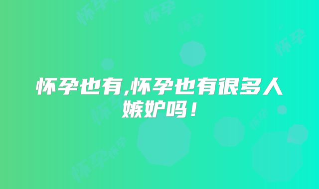 怀孕也有,怀孕也有很多人嫉妒吗!